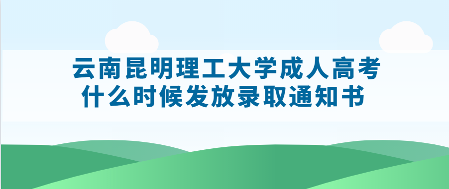 云南昆明理工大学成人高考什么时候发放录取通知书 