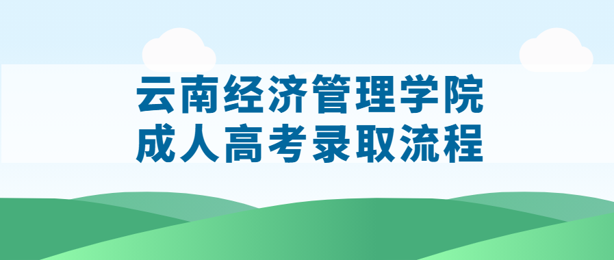 云南经济管理学院成人高考录取流程