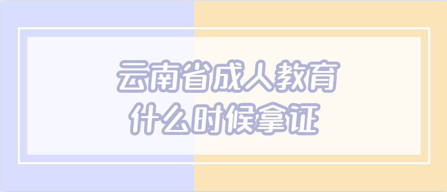 云南省成人教育什么时候拿证