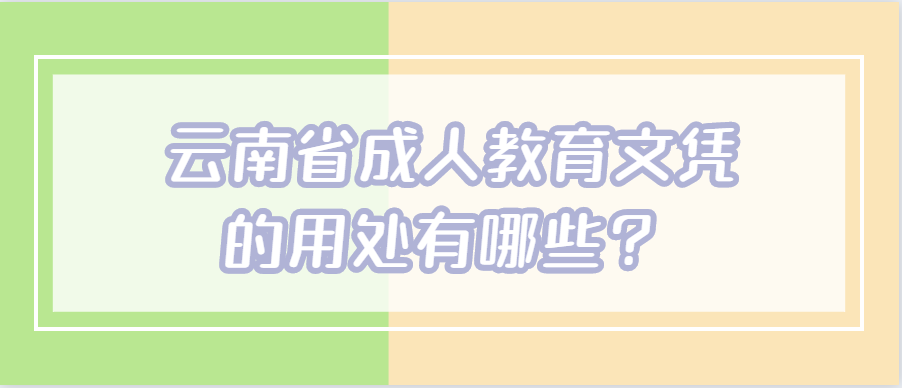 云南省成人教育文凭的用处有哪些？