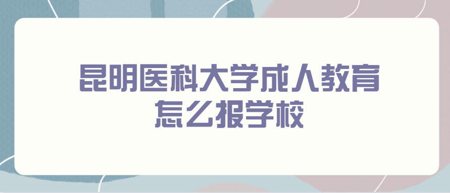 昆明医科大学成人教育怎么报学校