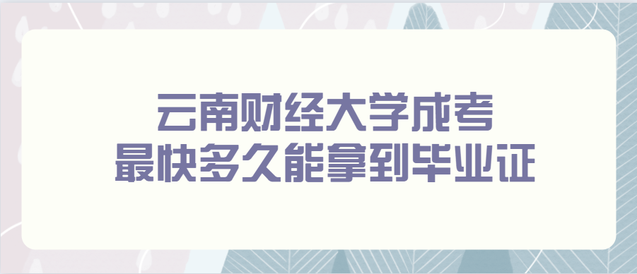 云南财经大学成考best快多久能拿到毕业证