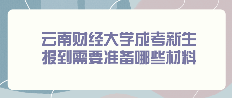 云南财经大学成考新生报到需要准备哪些材料