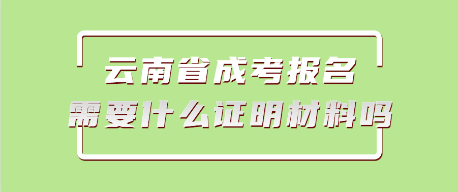 云南省成考报名需要什么证明材料吗