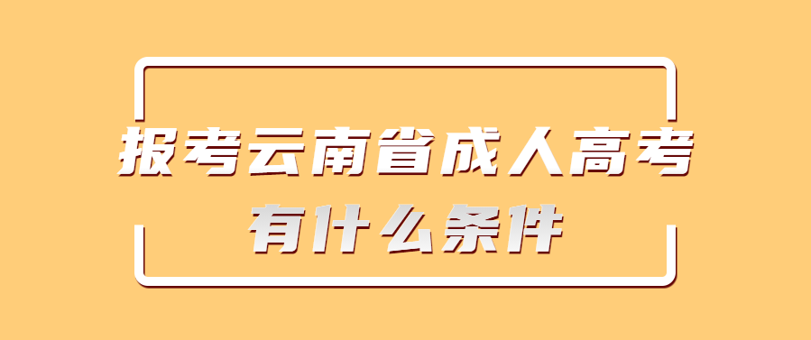 报考云南省成人高考有什么条件