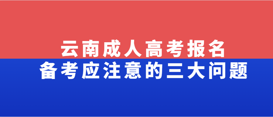 云南成人高考报名备考应注意的三大问题