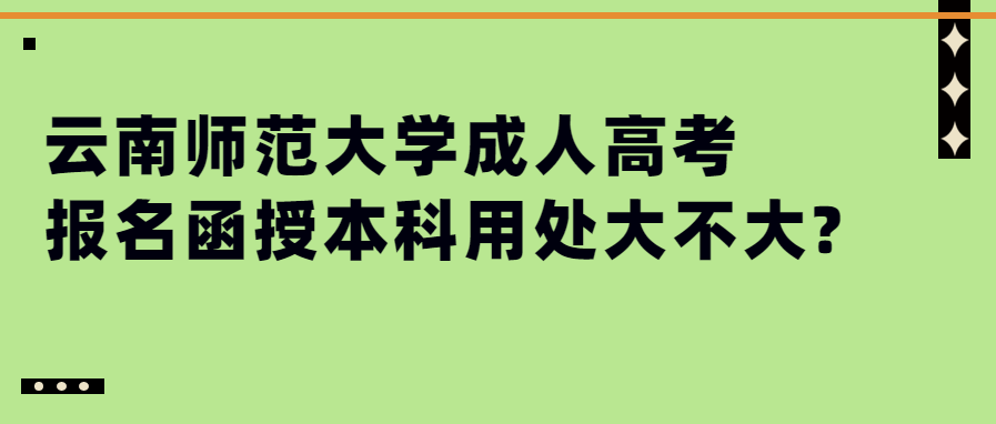 云南师范大学成人高考报名函授本科用处大不大?