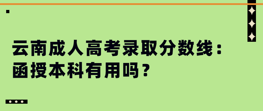 云南成人高考录取分数线：函授本科有用吗？