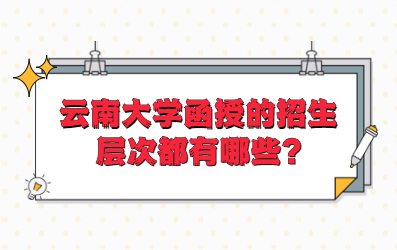 云南大学函授的招生层次都有哪些?