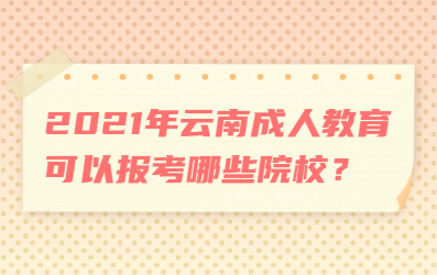 2021年云南成人教育可以报考哪些院校？