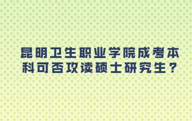 昆明卫生职业学院成考本科可否攻读硕士研究生?
