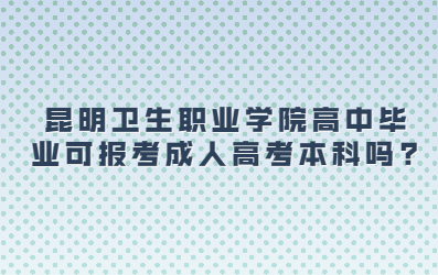 昆明卫生职业学院高中毕业可报考成人高考本科吗?