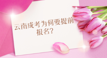 云南成考为何要提前报名?