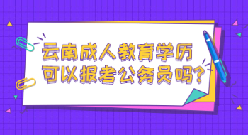 云南成人教育学历可以报考公务员吗?