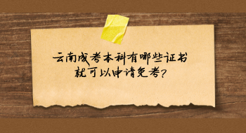 云南成考本科有哪些证书就可以申请免考?