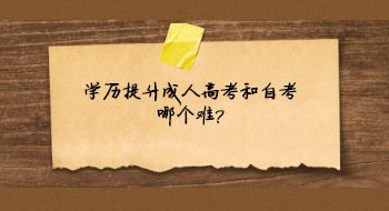 学历提升成人高考和自考哪个难?