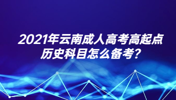 2021年云南成人高考高起点历史科目怎么备考?