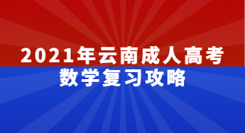 2021年云南成人高考数学复习攻略