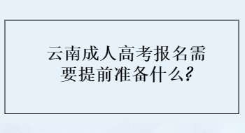 云南成人高考报名需要提前准备什么?