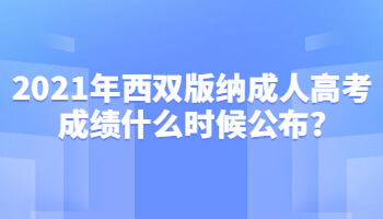 2021年西双版纳成人高考成绩什么时候公布?