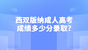 西双版纳成人高考成绩多少分录取?