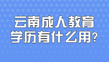 云南成人教育学历有什么用?