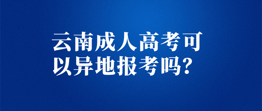 云南成人高考可以异地报考吗？