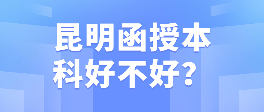 昆明函授本科好不好？