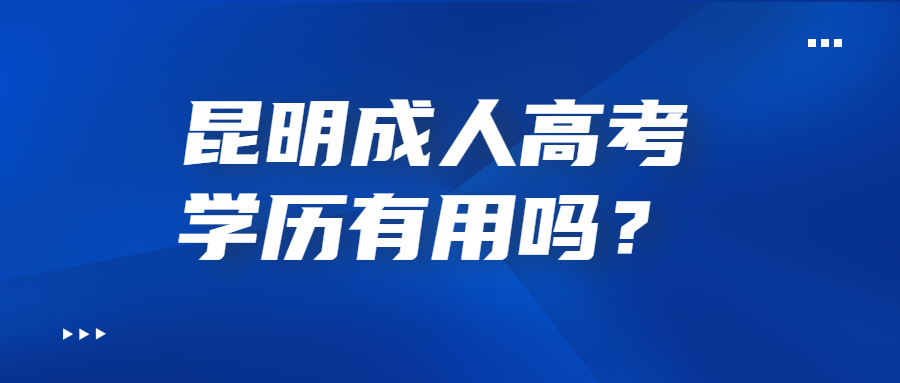 昆明成人高考学历有用吗？