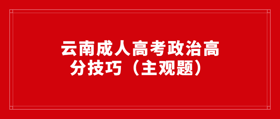 云南成人高考政治高分技巧（主观题）