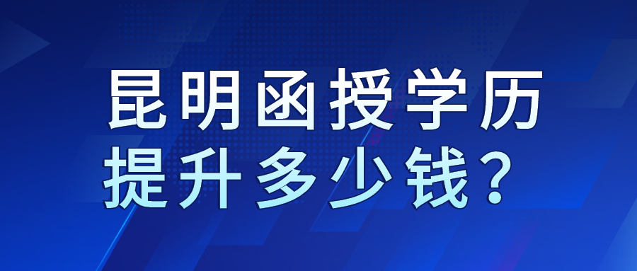 昆明函授学历提升多少钱？