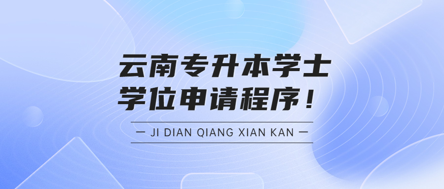 云南专升本学士学位申请程序！