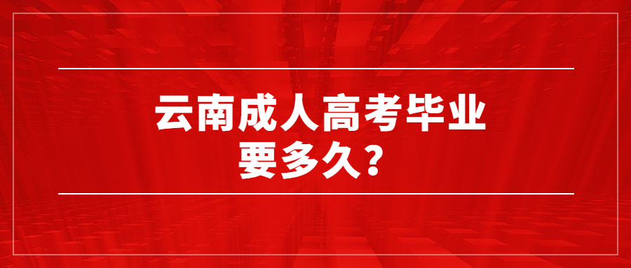 云南成人高考毕业要多久？