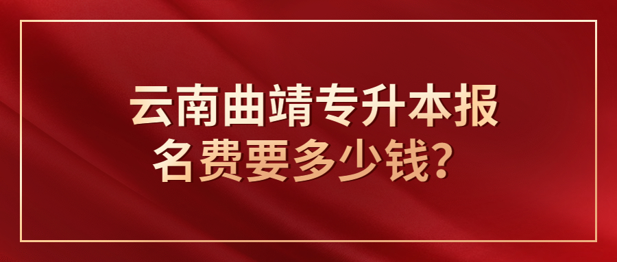 云南曲靖专升本报名费要多少钱？
