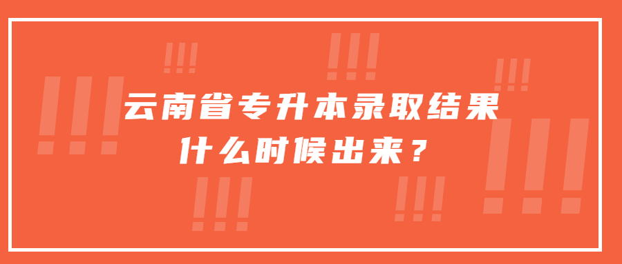 云南省专升本录取结果什么时候出来？