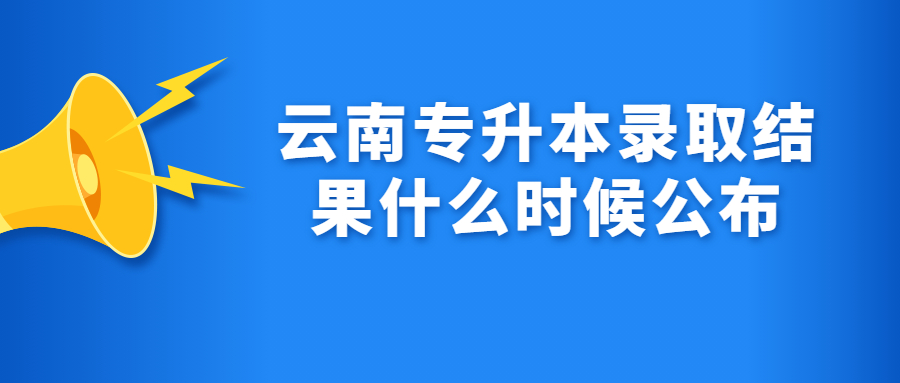 云南专升本录取结果什么时候公布
