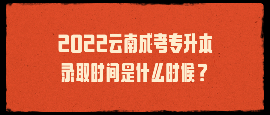 云南成考专升本录取时间