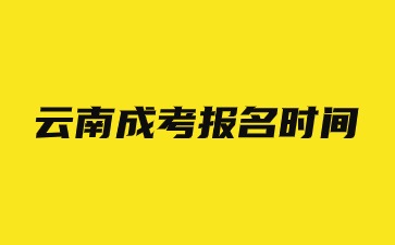 2024云南成考报名时间截止日期是什么时候？