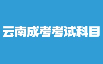 2024云南成考有哪些考试科目？